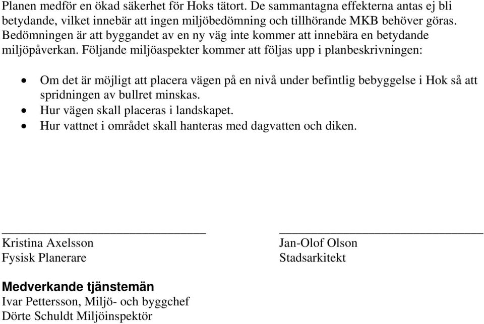 Följande miljöaspekter kommer att följas upp i planbeskrivningen: Om det är möjligt att placera vägen på en nivå under befintlig bebyggelse i Hok så att spridningen av bullret