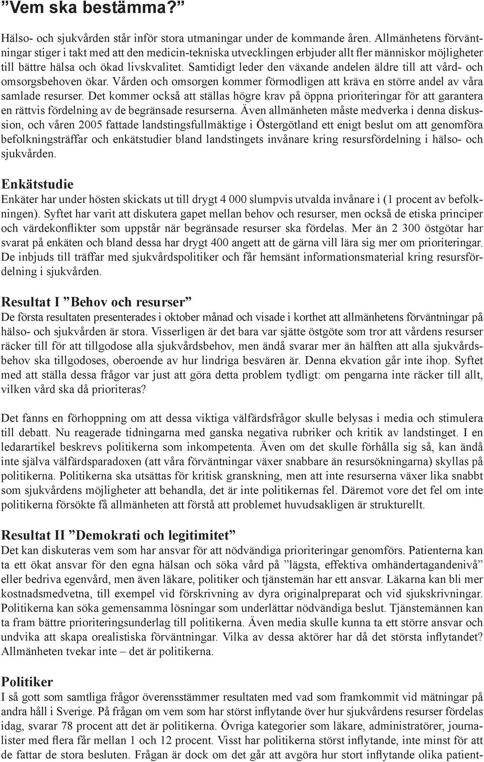 Samtidigt leder den växande andelen äldre till att vård- och omsorgsbehoven ökar. Vården och omsorgen kommer förmodligen att kräva en större andel av våra samlade resurser.