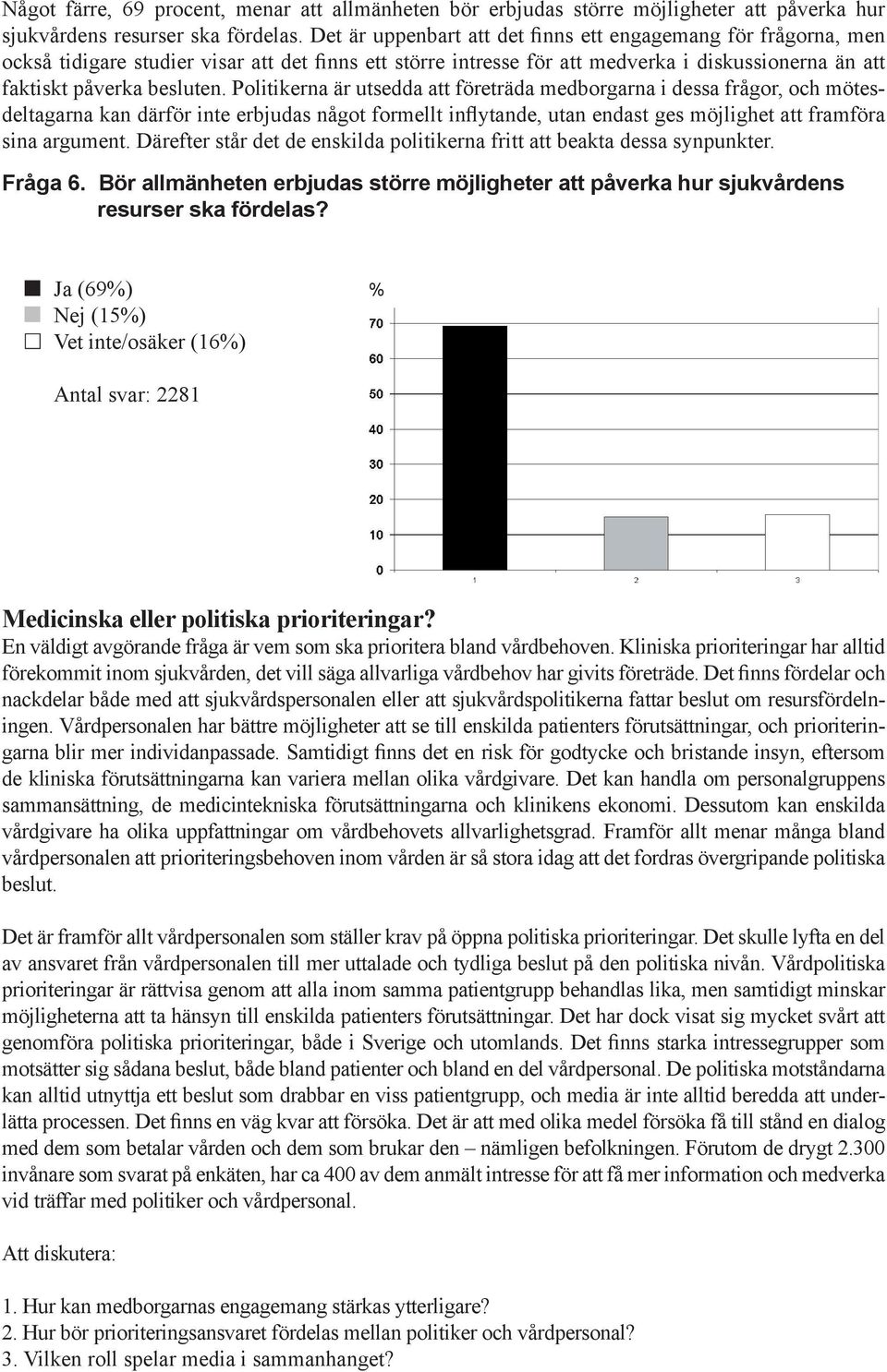 Politikerna är utsedda att företräda medborgarna i dessa frågor, och mötesdeltagarna kan därför inte erbjudas något formellt inflytande, utan endast ges möjlighet att framföra sina argument.
