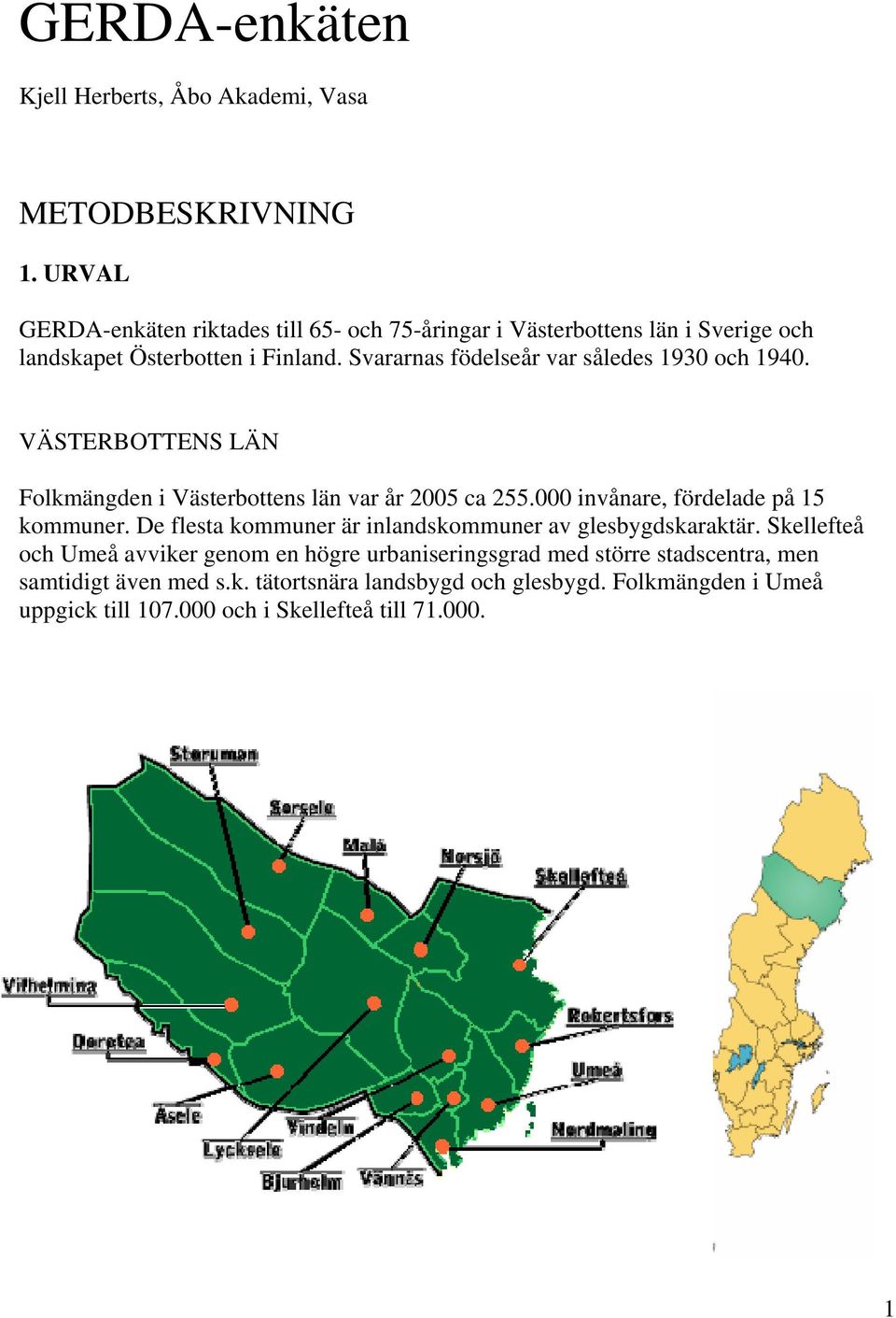 Svararnas födelseår var således 1930 och 1940. VÄSTERBOTTENS LÄN Folkmängden i Västerbottens län var år 2005 ca 255.000 invånare, fördelade på 15 kommuner.