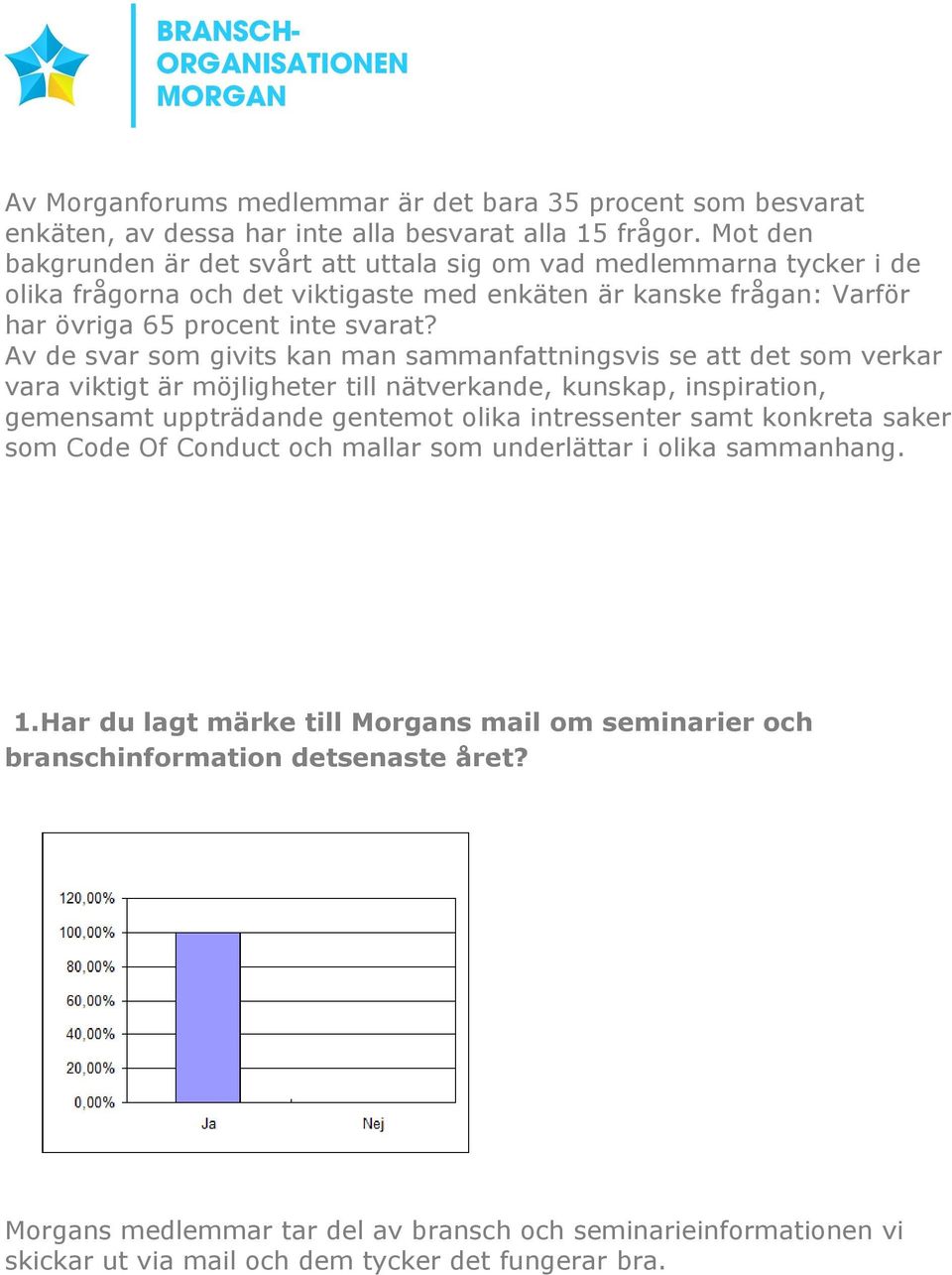 Av de svar som givits kan man sammanfattningsvis se att det som verkar vara viktigt är möjligheter till nätverkande, kunskap, inspiration, gemensamt uppträdande gentemot olika intressenter samt