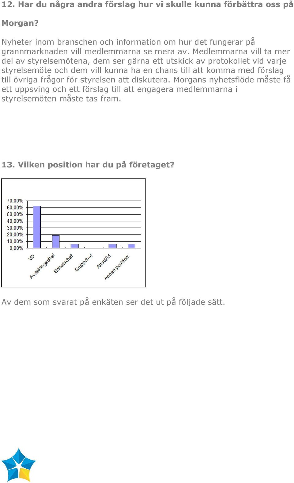 Medlemmarna vill ta mer del av styrelsemötena, dem ser gärna ett utskick av protokollet vid varje styrelsemöte och dem vill kunna ha en chans till att