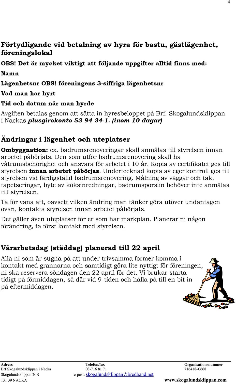 (inom 10 dagar) Ändringar i lägenhet och uteplatser Ombyggnation: ex. badrumsrenoveringar skall anmälas till styrelsen innan arbetet påbörjats.