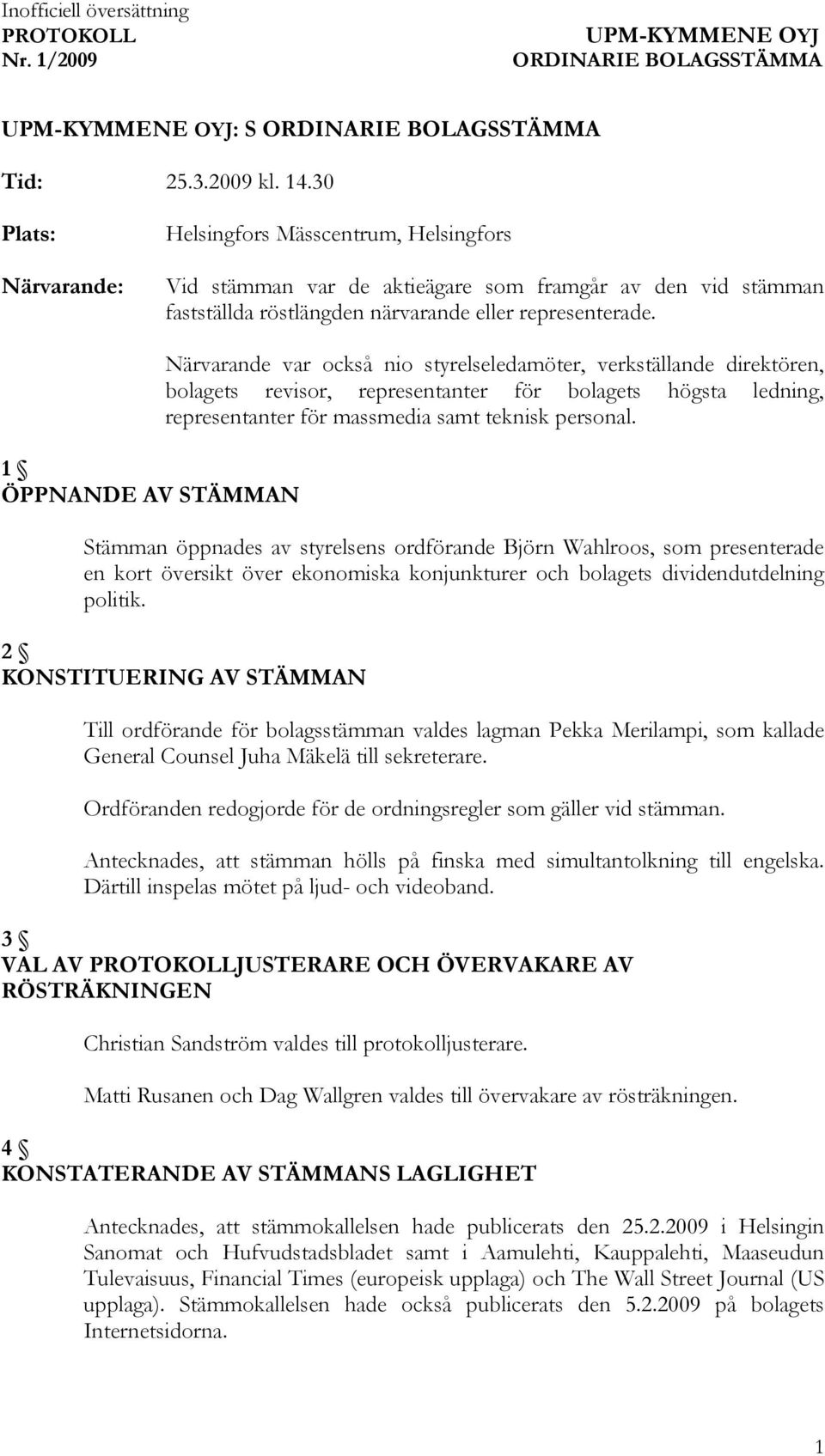 1 ÖPPNANDE AV STÄMMAN Närvarande var också nio styrelseledamöter, verkställande direktören, bolagets revisor, representanter för bolagets högsta ledning, representanter för massmedia samt teknisk