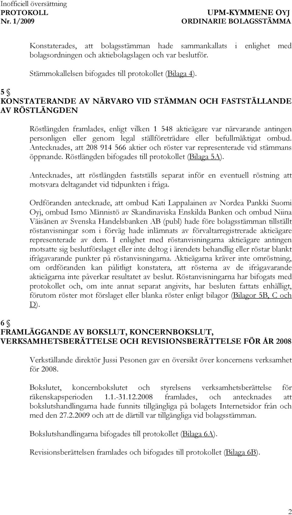 eller befullmäktigat ombud. Antecknades, att 208 914 566 aktier och röster var representerade vid stämmans öppnande. Röstlängden bifogades till protokollet (Bilaga 5A).