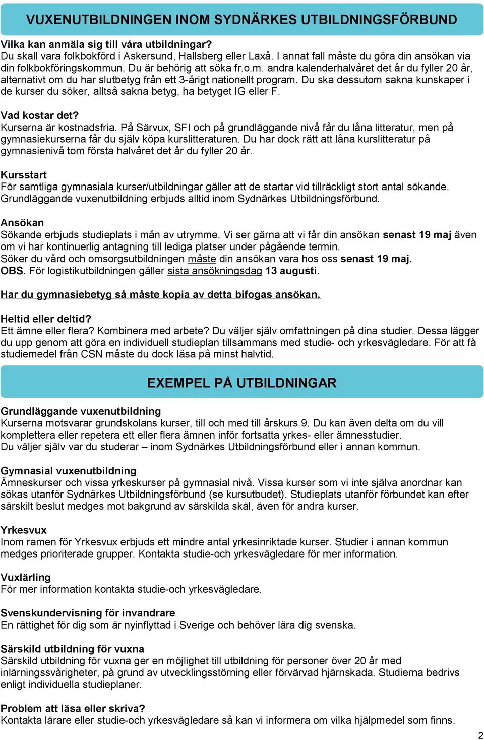 Du ska dessutom sakna kunskaper i de kurser du söker, alltså sakna betyg, ha betyget IG eller F. Vad kostar det? Kurserna är kostnadsfria.