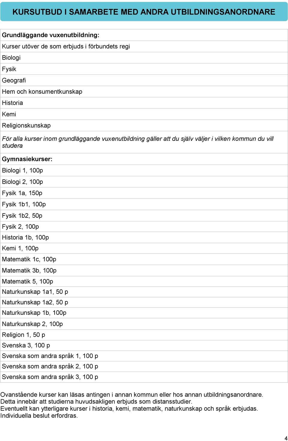 1b1, 100p Fysik 1b2, 50p Fysik 2, 100p Historia 1b, 100p Kemi 1, 100p Matematik 1c, 100p Matematik 3b, 100p Matematik 5, 100p Naturkunskap 1a1, 50 p Naturkunskap 1a2, 50 p Naturkunskap 1b, 100p