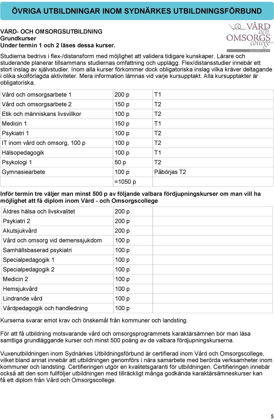 Flex/distansstudier innebär ett stort inslag av självstudier. Inom alla kurser förkommer dock obligatoriska inslag vilka kräver deltagande i olika skolförlagda aktiviteter.