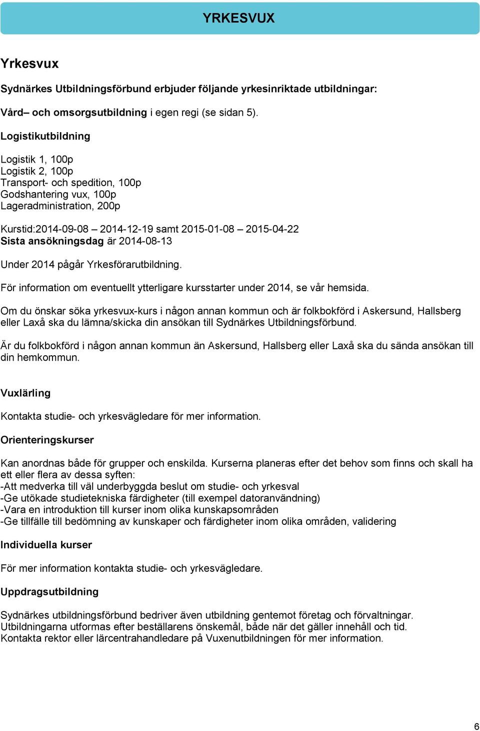 ansökningsdag är 2014-08-13 Under 2014 pågår Yrkesförarutbildning. För information om eventuellt ytterligare kursstarter under 2014, se vår hemsida.