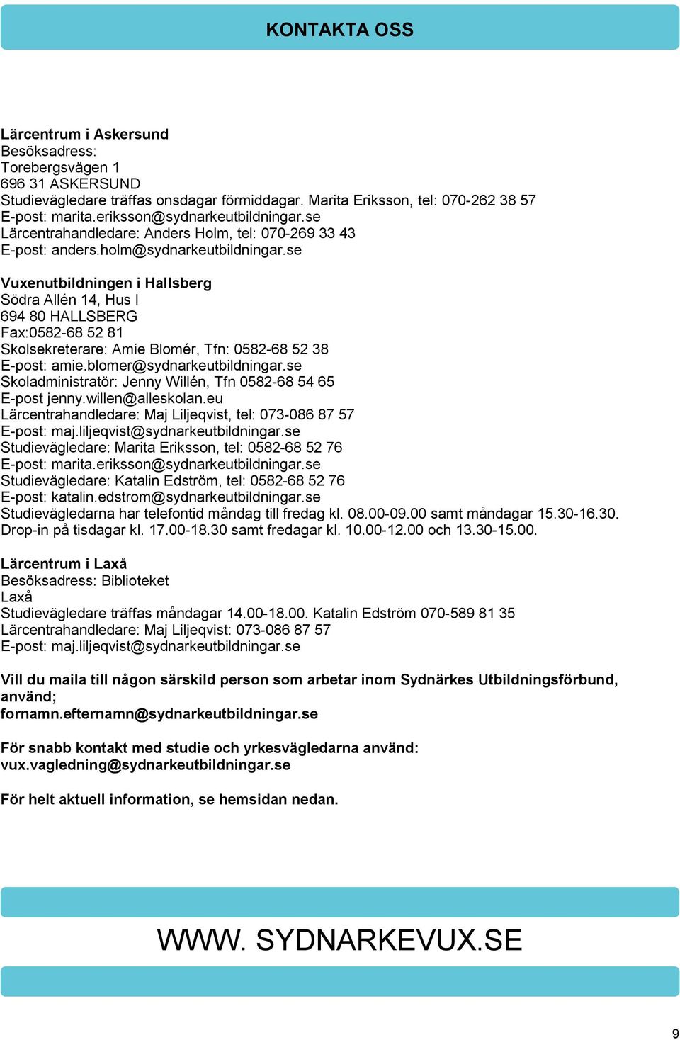 se Vuxenutbildningen i Hallsberg Södra Allén 14, Hus I 694 80 HALLSBERG Fax:0582-68 52 81 Skolsekreterare: Amie Blomér, Tfn: 0582-68 52 38 E-post: amie.blomer@sydnarkeutbildningar.