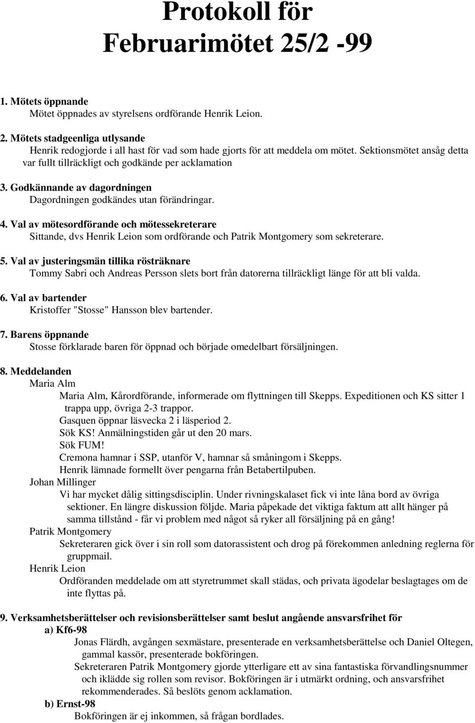 Val av mötesordförande och mötessekreterare Sittande, dvs Henrik Leion som ordförande och Patrik Montgomery som sekreterare. 5.