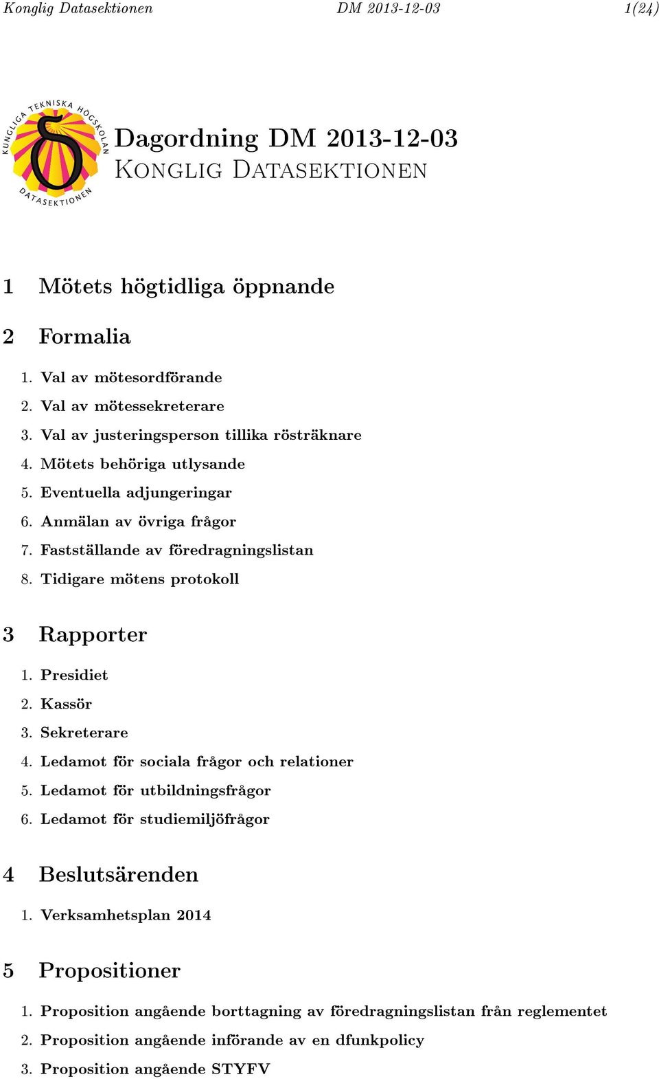 Tidigare mötens protokoll 3 Rapporter 1. Presidiet 2. Kassör 3. Sekreterare 4. Ledamot för sociala frågor och relationer 5. Ledamot för utbildningsfrågor 6.