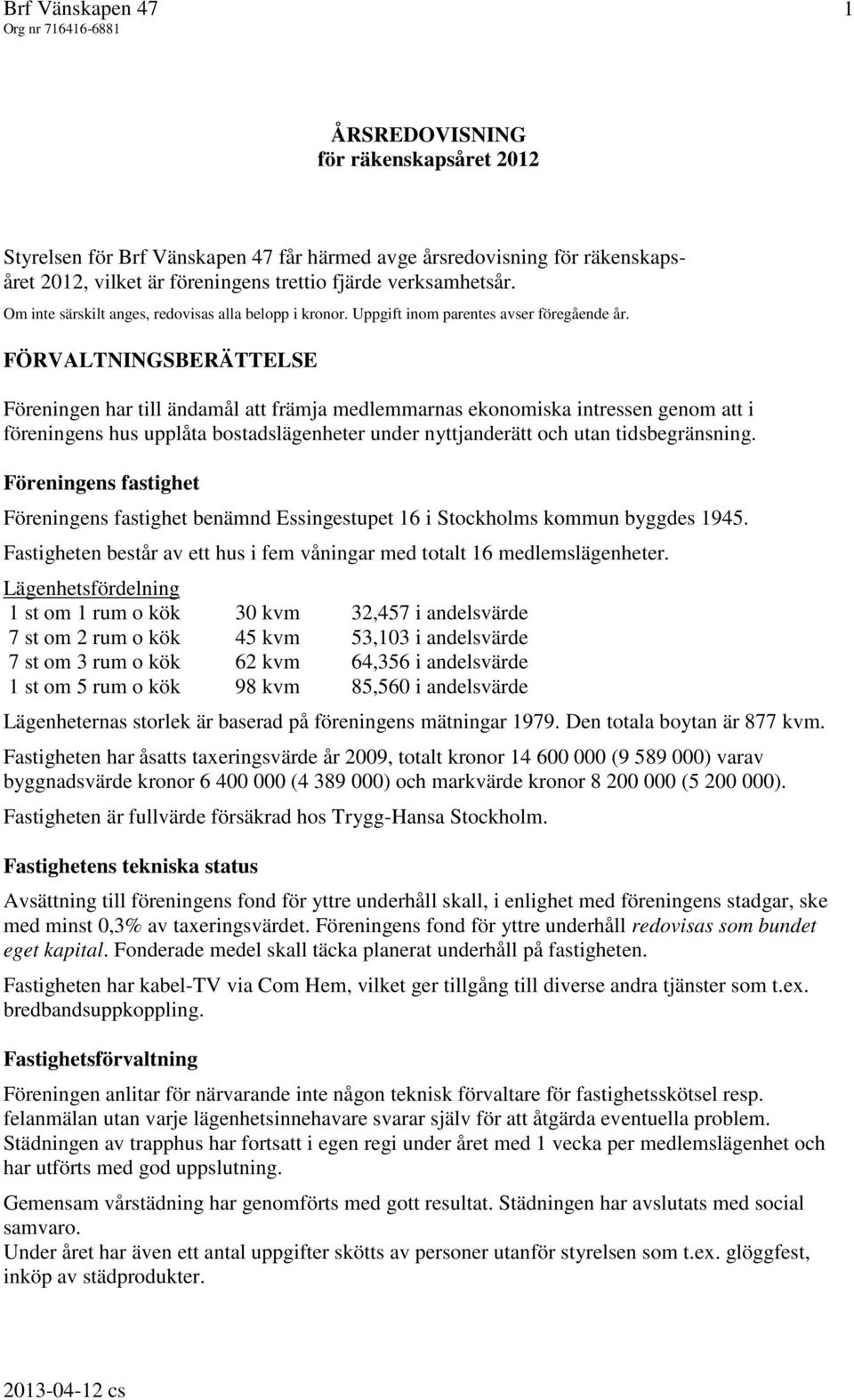 FÖRVALTNINGSBERÄTTELSE Föreningen har till ändamål att främja medlemmarnas ekonomiska intressen genom att i föreningens hus upplåta bostadslägenheter under nyttjanderätt och utan tidsbegränsning.