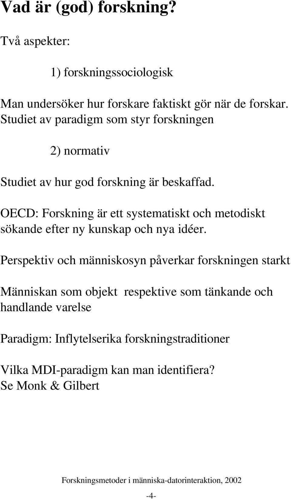 OECD: Forskning är ett systematiskt och metodiskt sökande efter ny kunskap och nya idéer.