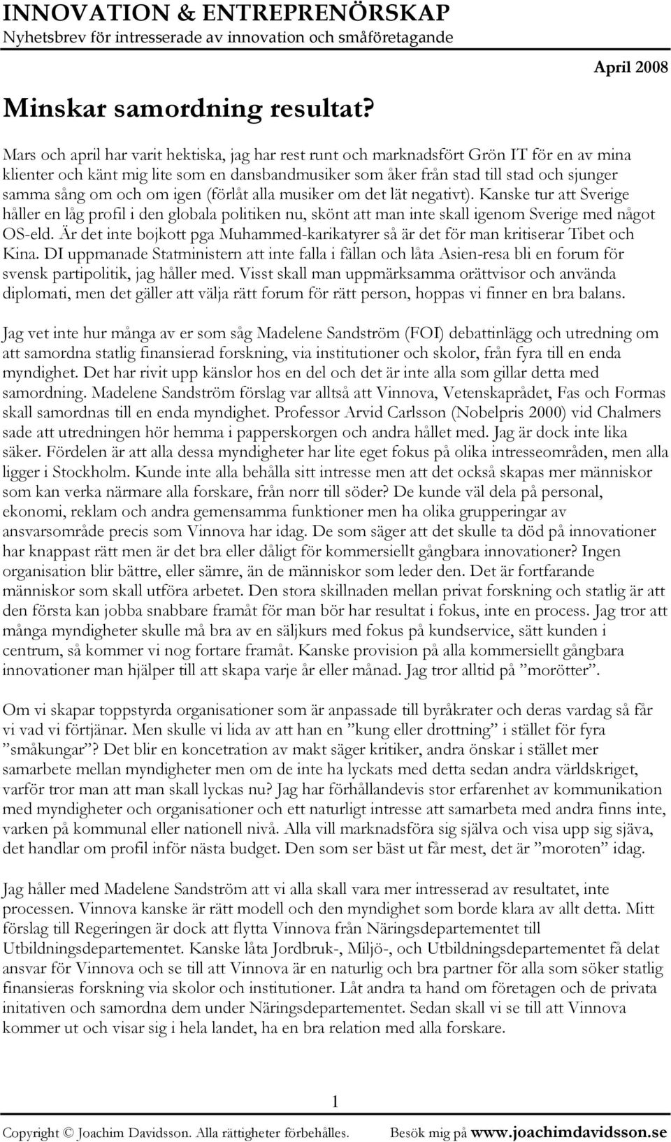 och om igen (förlåt alla musiker om det lät negativt). Kanske tur att Sverige håller en låg profil i den globala politiken nu, skönt att man inte skall igenom Sverige med något OS-eld.