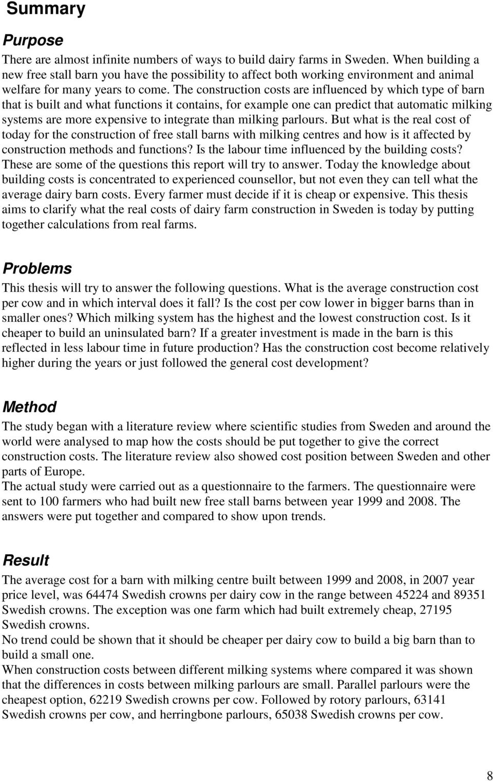 The construction costs are influenced by which type of barn that is built and what functions it contains, for example one can predict that automatic milking systems are more expensive to integrate