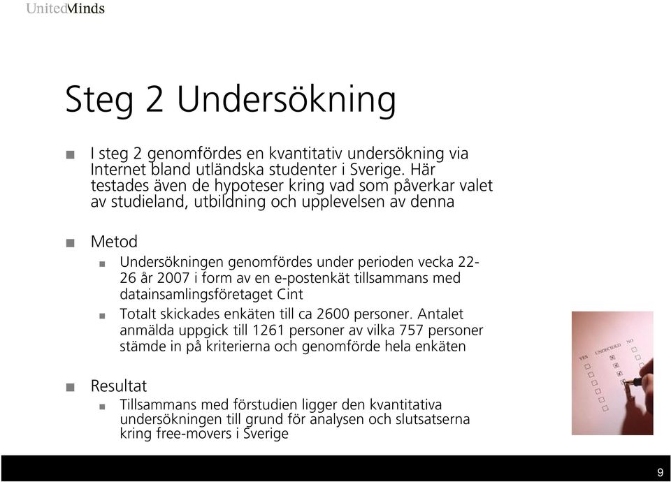 22-26 år 2007 i form av en e-postenkät tillsammans med datainsamlingsföretaget Cint Totalt skickades enkäten till ca 2600 personer.