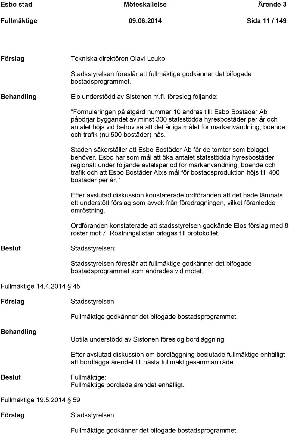 föreslog följande: "Formuleringen på åtgärd nummer 10 ändras till: Esbo Bostäder Ab påbörjar byggandet av minst 300 statsstödda hyresbostäder per år och antalet höjs vid behov så att det årliga målet