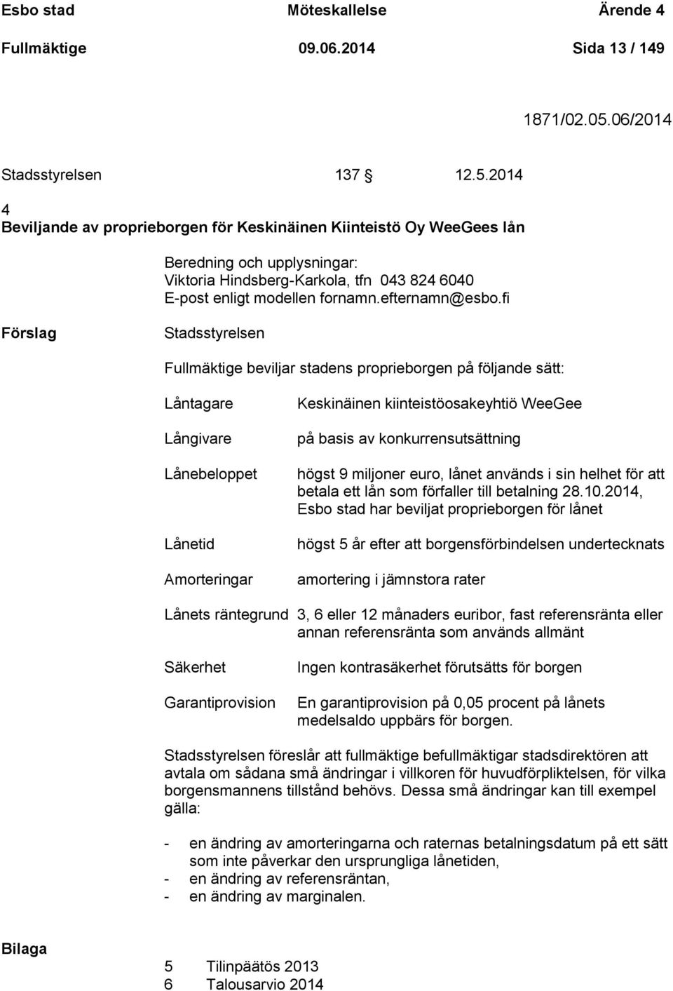 2014 4 Beviljande av proprieborgen för Keskinäinen Kiinteistö Oy WeeGees lån Beredning och upplysningar: Viktoria Hindsberg-Karkola, tfn 043 824 6040 E-post enligt modellen fornamn.efternamn@esbo.