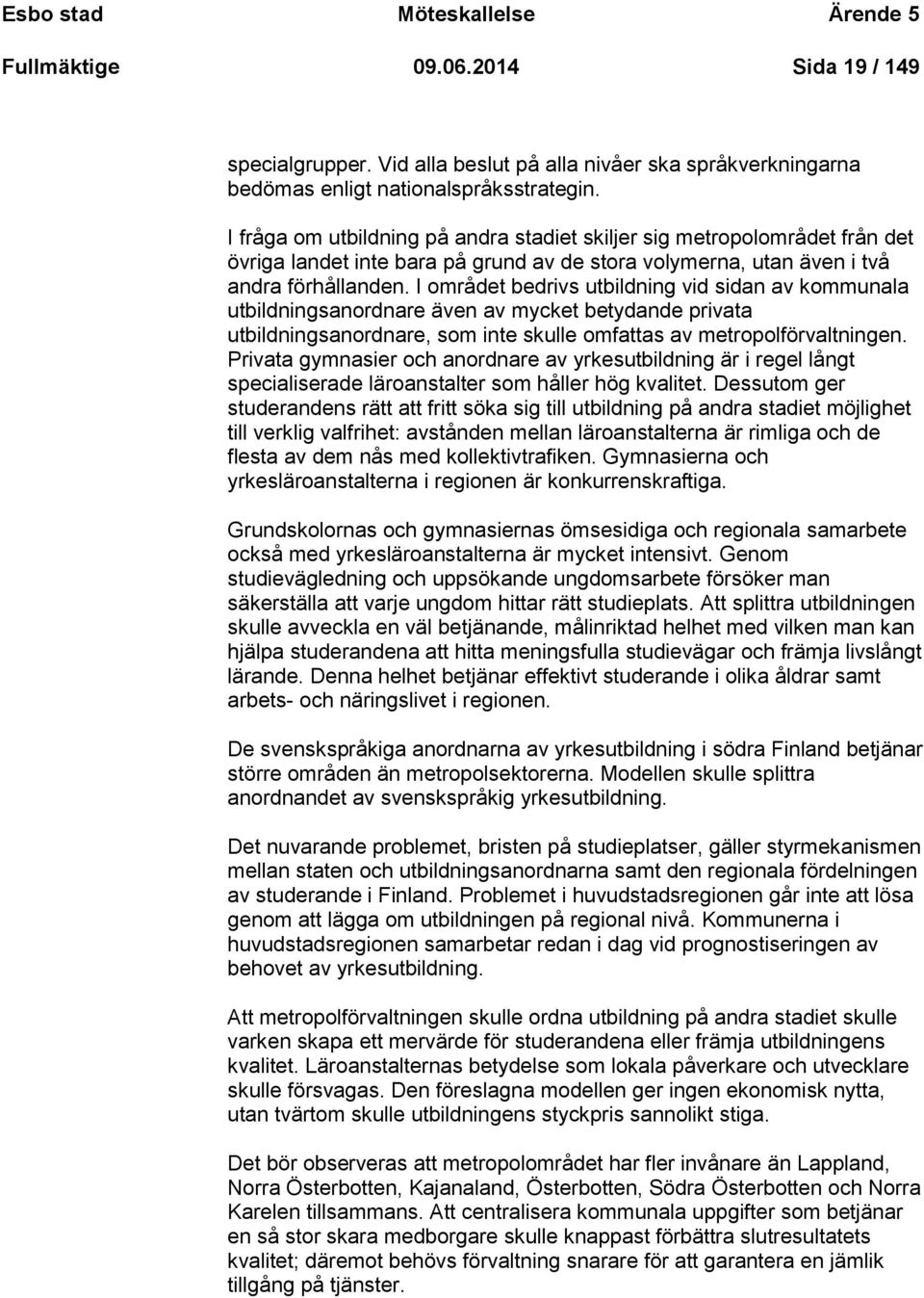 I området bedrivs utbildning vid sidan av kommunala utbildningsanordnare även av mycket betydande privata utbildningsanordnare, som inte skulle omfattas av metropolförvaltningen.