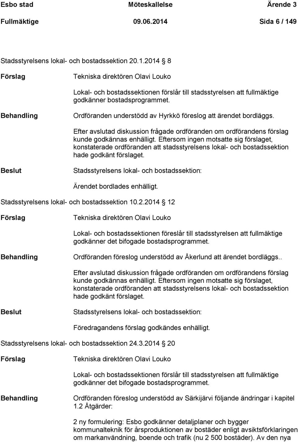Behandling Ordföranden understödd av Hyrkkö föreslog att ärendet bordläggs. Efter avslutad diskussion frågade ordföranden om ordförandens förslag kunde godkännas enhälligt.