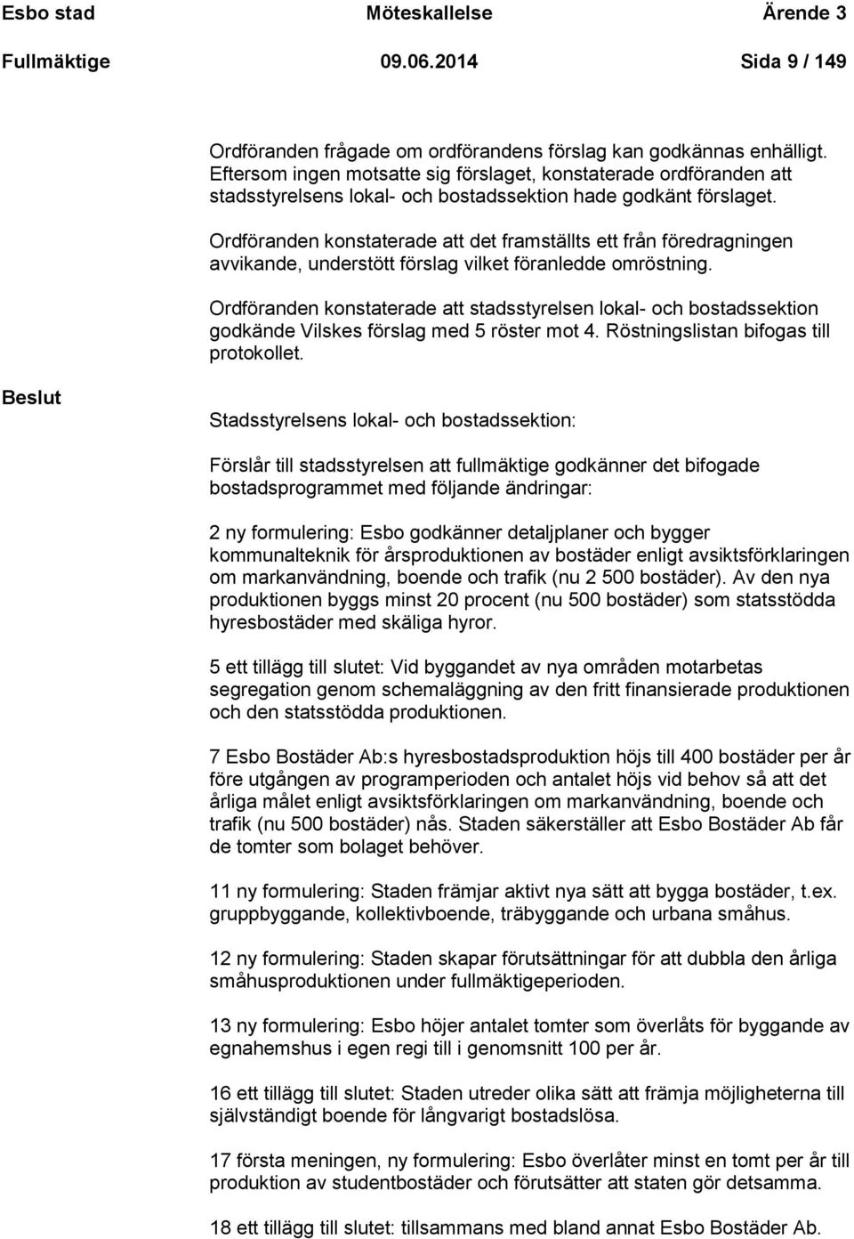 Ordföranden konstaterade att det framställts ett från föredragningen avvikande, understött förslag vilket föranledde omröstning.