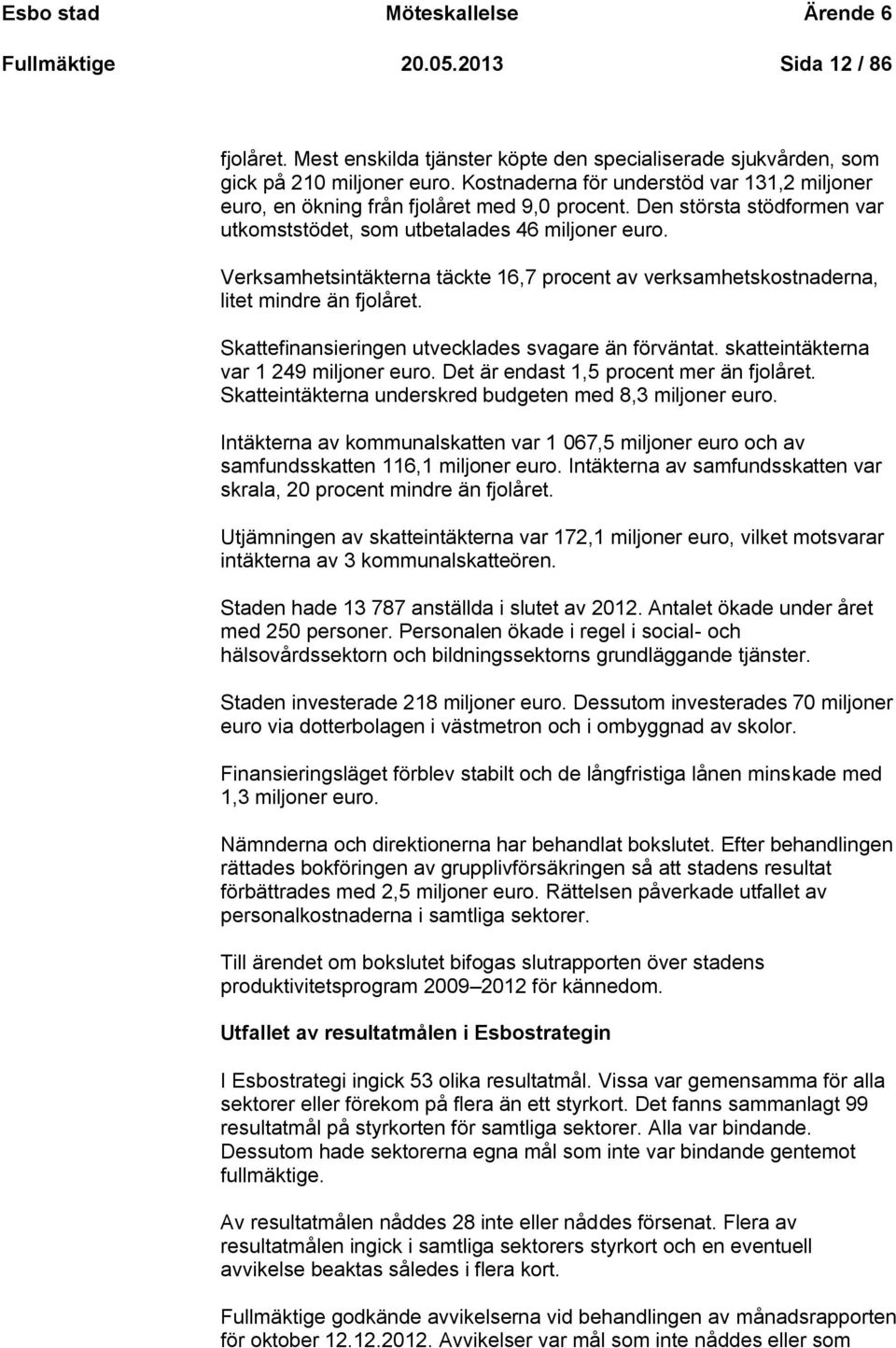 Verksamhetsintäkterna täckte 16,7 procent av verksamhetskostnaderna, litet mindre än fjolåret. Skattefinansieringen utvecklades svagare än förväntat. skatteintäkterna var 1 249 miljoner euro.