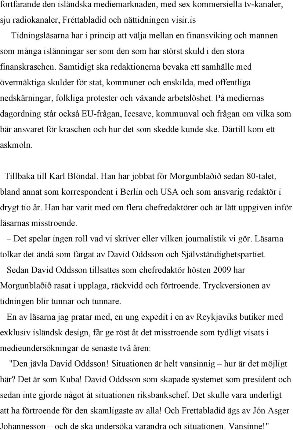 Samtidigt ska redaktionerna bevaka ett samhälle med övermäktiga skulder för stat, kommuner och enskilda, med offentliga nedskärningar, folkliga protester och växande arbetslöshet.