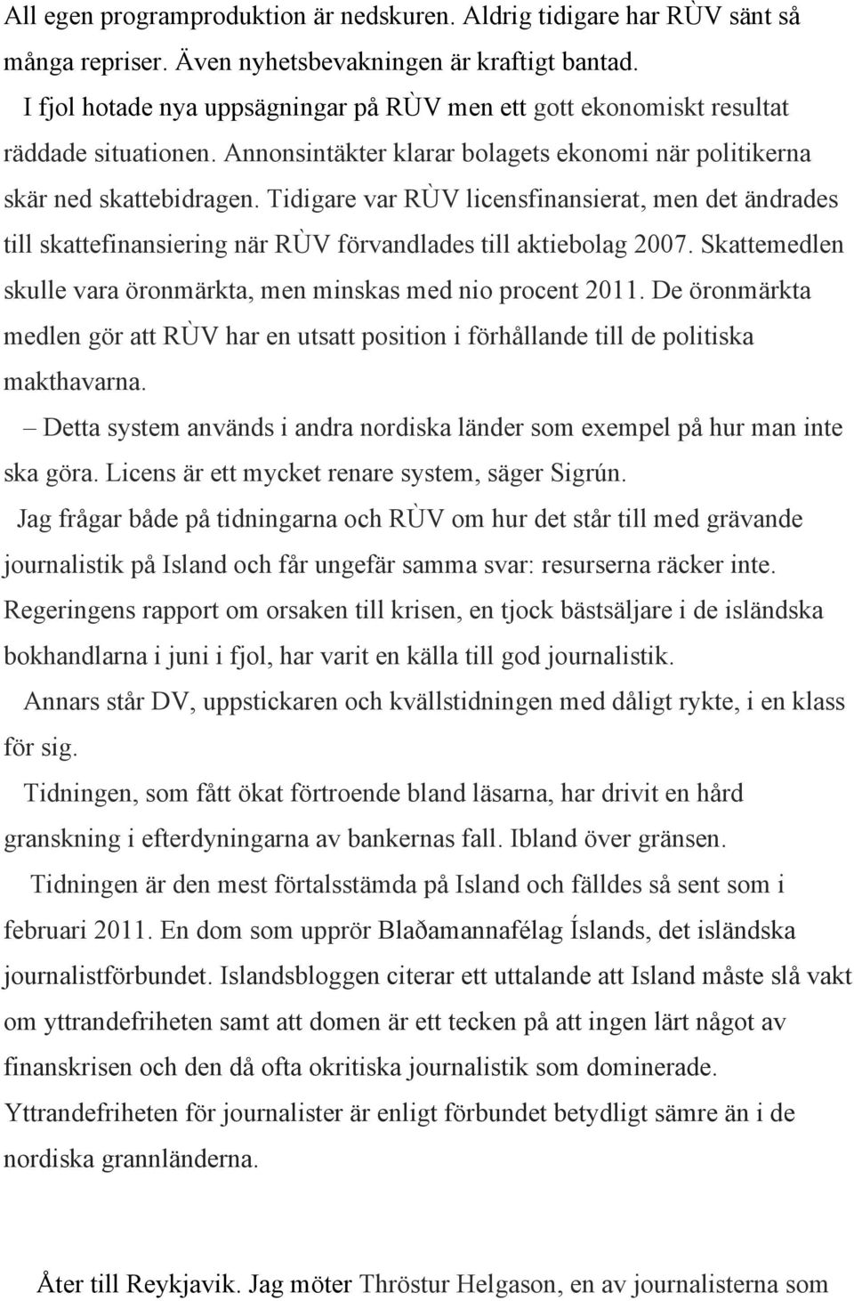 Tidigare var RÙV licensfinansierat, men det ändrades till skattefinansiering när RÙV förvandlades till aktiebolag 2007. Skattemedlen skulle vara öronmärkta, men minskas med nio procent 2011.