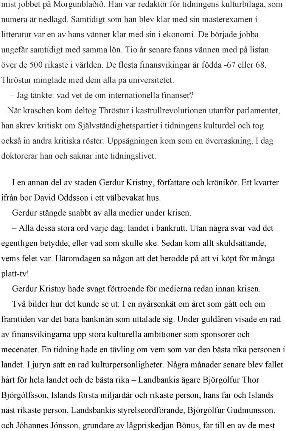 Tio år senare fanns vännen med på listan över de 500 rikaste i världen. De flesta finansvikingar är födda -67 eller 68. Thröstur minglade med dem alla på universitetet.
