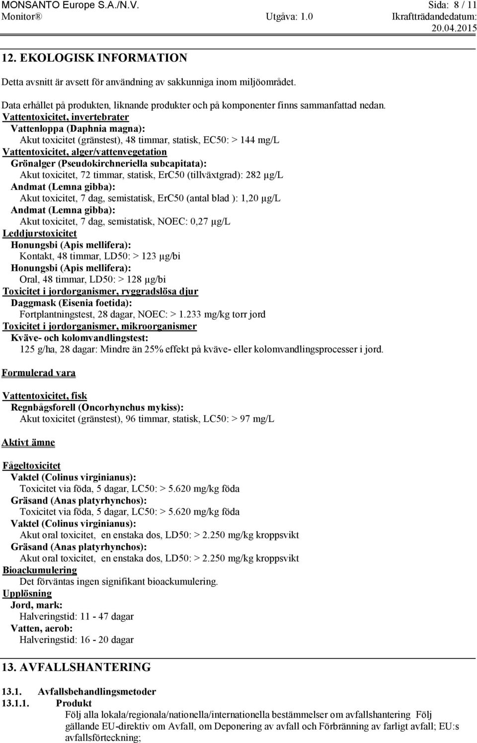 Vattentoxicitet, invertebrater Vattenloppa (Daphnia magna): Akut toxicitet (gränstest), 48 timmar, statisk, EC50: > 144 mg/l Vattentoxicitet, alger/vattenvegetation Grönalger (Pseudokirchneriella