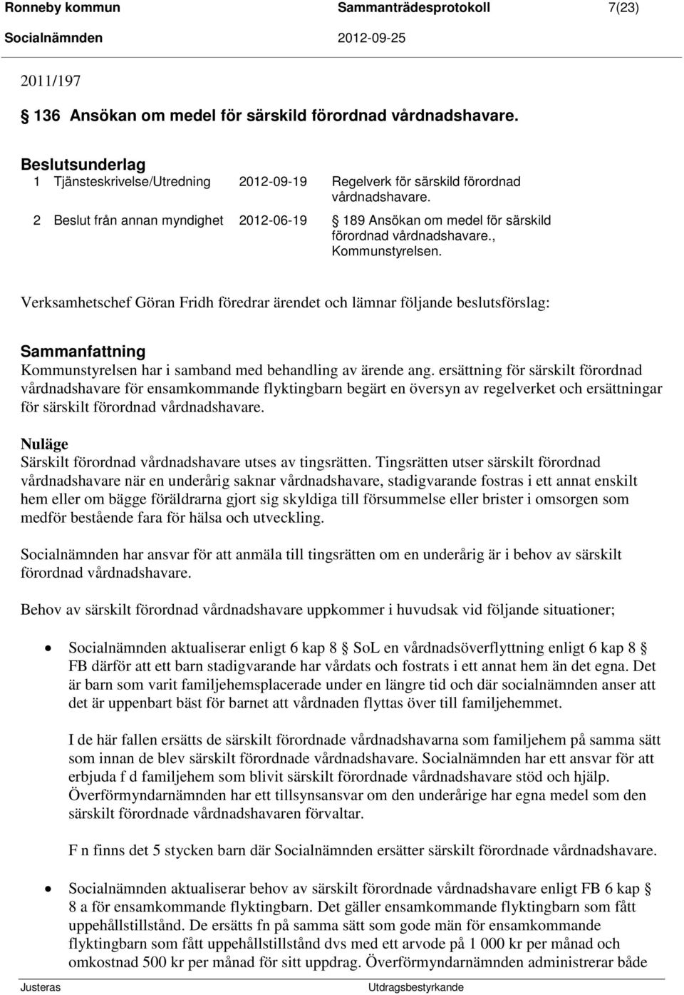 , Kommunstyrelsen. Verksamhetschef Göran Fridh föredrar ärendet och lämnar följande beslutsförslag: Kommunstyrelsen har i samband med behandling av ärende ang.