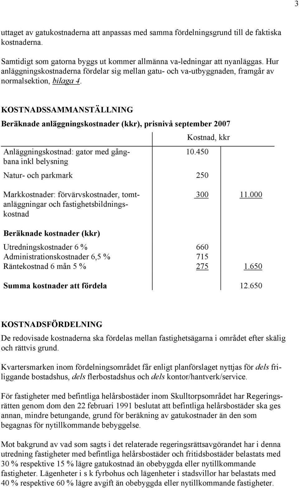 KOSTNADSSAMMANSTÄLLNING Beräknade anläggningskostnader (kkr), prisnivå september 2007 Kostnad, kkr Anläggningskostnad: gator med gångbana inkl belysning 10.