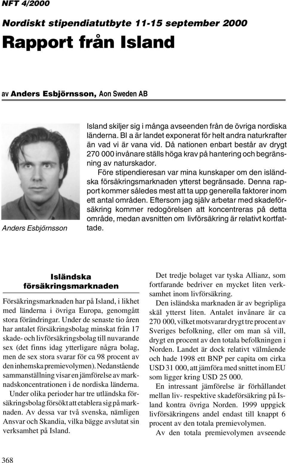 Före stipendieresan var mina kunskaper om den isländska försäkringsmarknaden ytterst begränsade. Denna rapport kommer således mest att ta upp generella faktorer inom ett antal områden.
