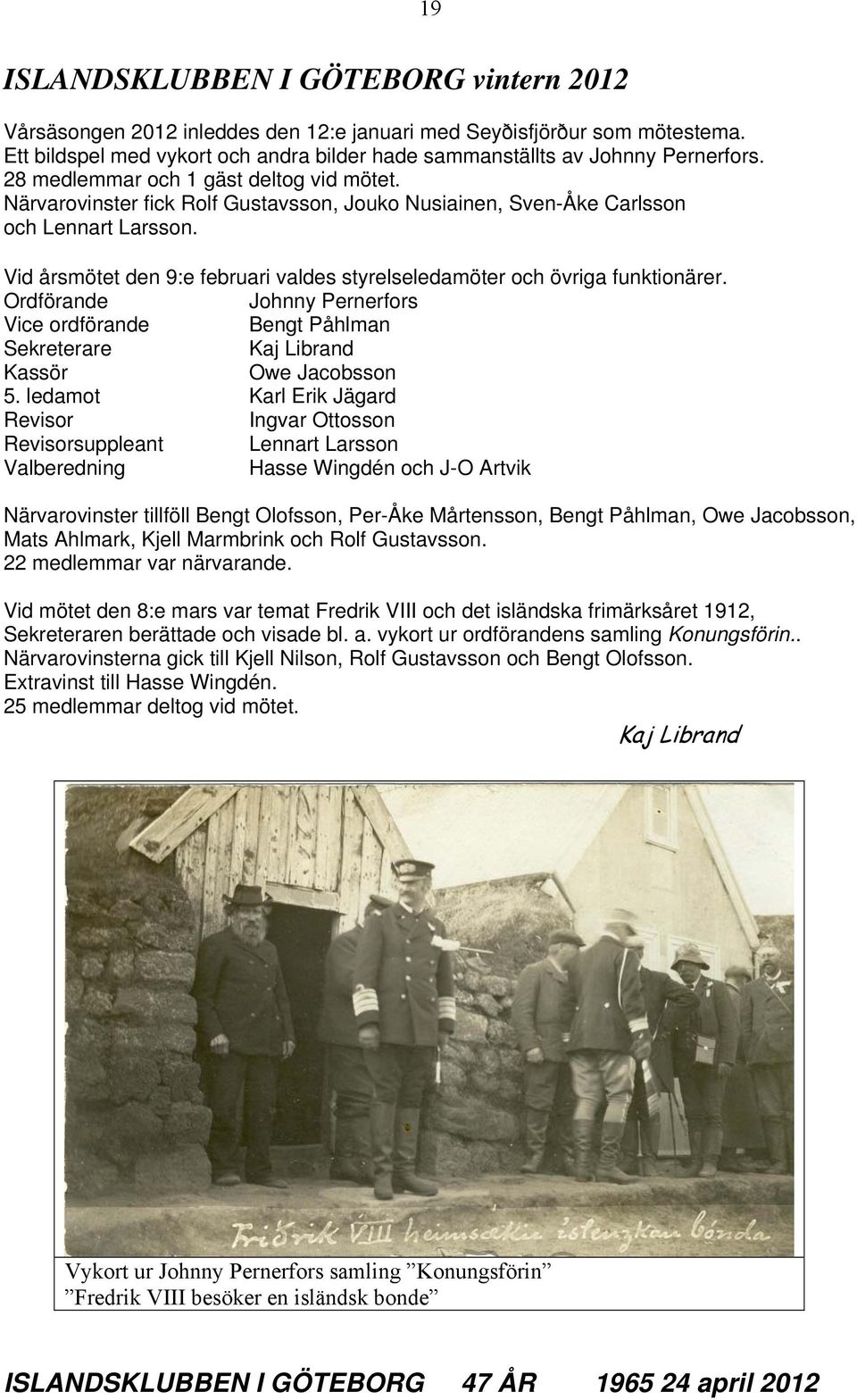 Vid årsmötet den 9:e februari valdes styrelseledamöter och övriga funktionärer. Ordförande Johnny Pernerfors Vice ordförande Bengt Påhlman Sekreterare Kaj Librand Kassör Owe Jacobsson 5.
