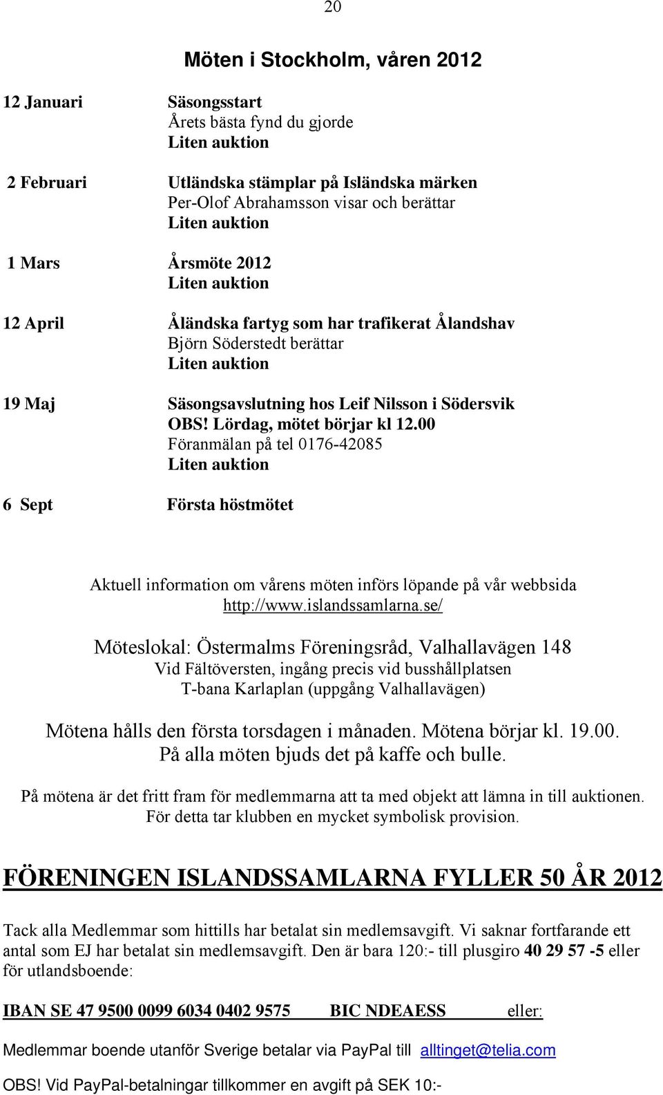 Lördag, mötet börjar kl 12.00 Föranmälan på tel 0176-42085 Liten auktion 6 Sept Första höstmötet Aktuell information om vårens möten införs löpande på vår webbsida http://www.islandssamlarna.