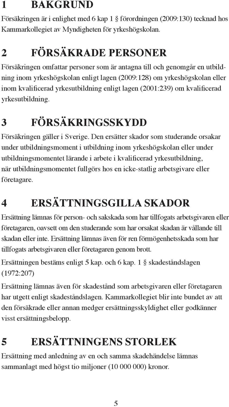 yrkesutbildning enligt lagen (2001:239) om kvalificerad yrkesutbildning. 3 FÖRSÄKRINGSSKYDD Försäkringen gäller i Sverige.