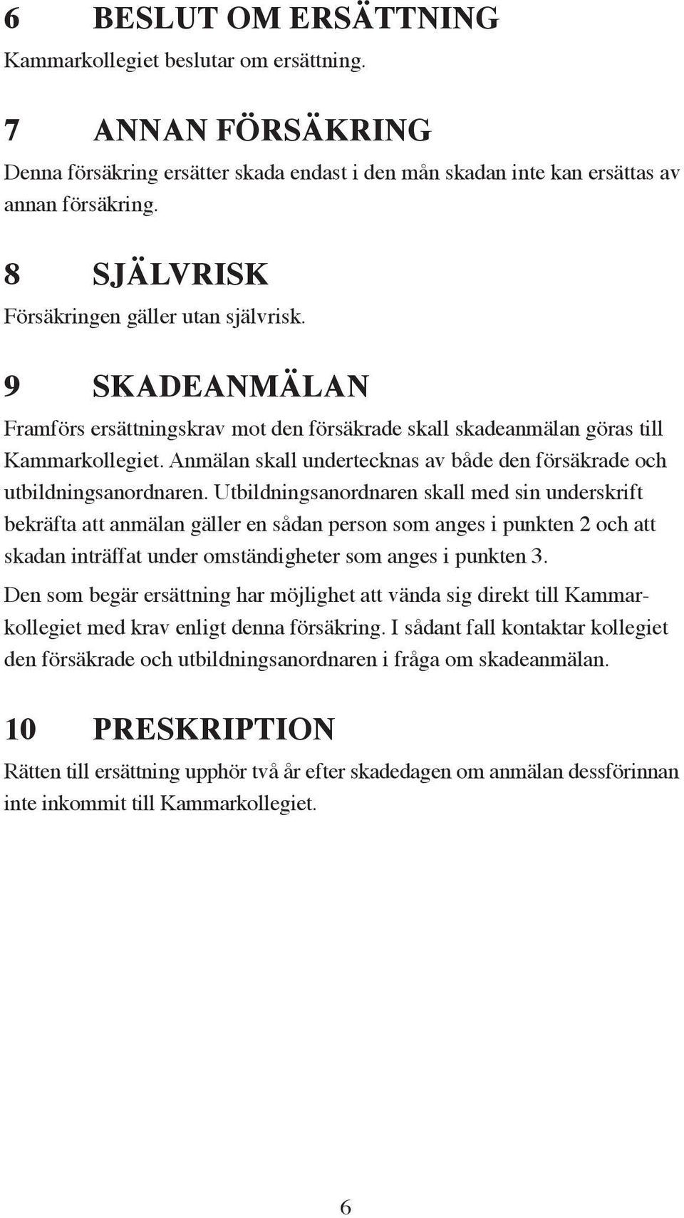 Anmälan skall undertecknas av både den försäkrade och utbildningsanordnaren.