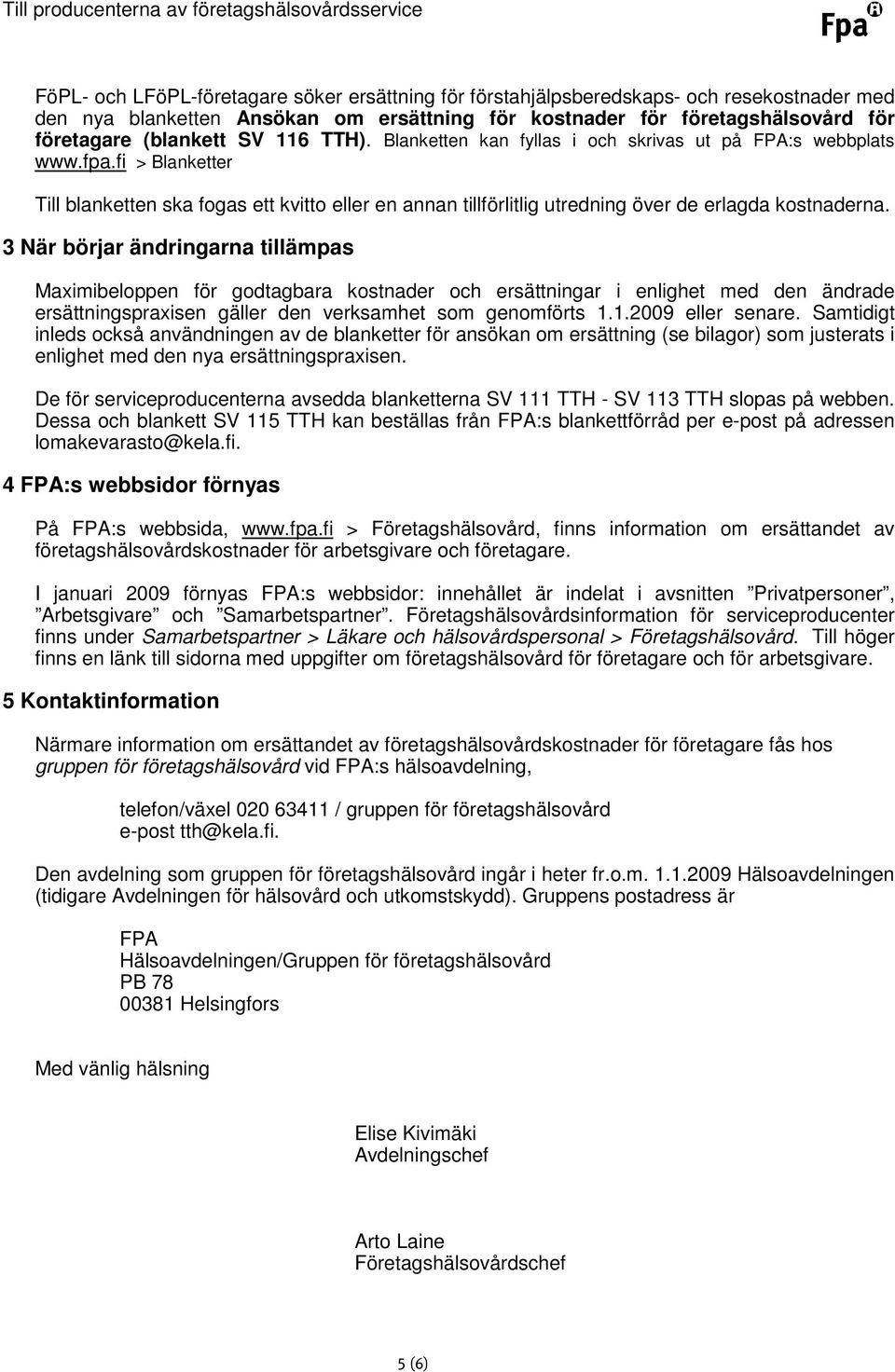 3 När börjar ändringarna tillämpas Maximibeloppen för godtagbara kostnader och ersättningar i enlighet med den ändrade ersättningspraxisen gäller den verksamhet som genomförts 1.1.2009 eller senare.