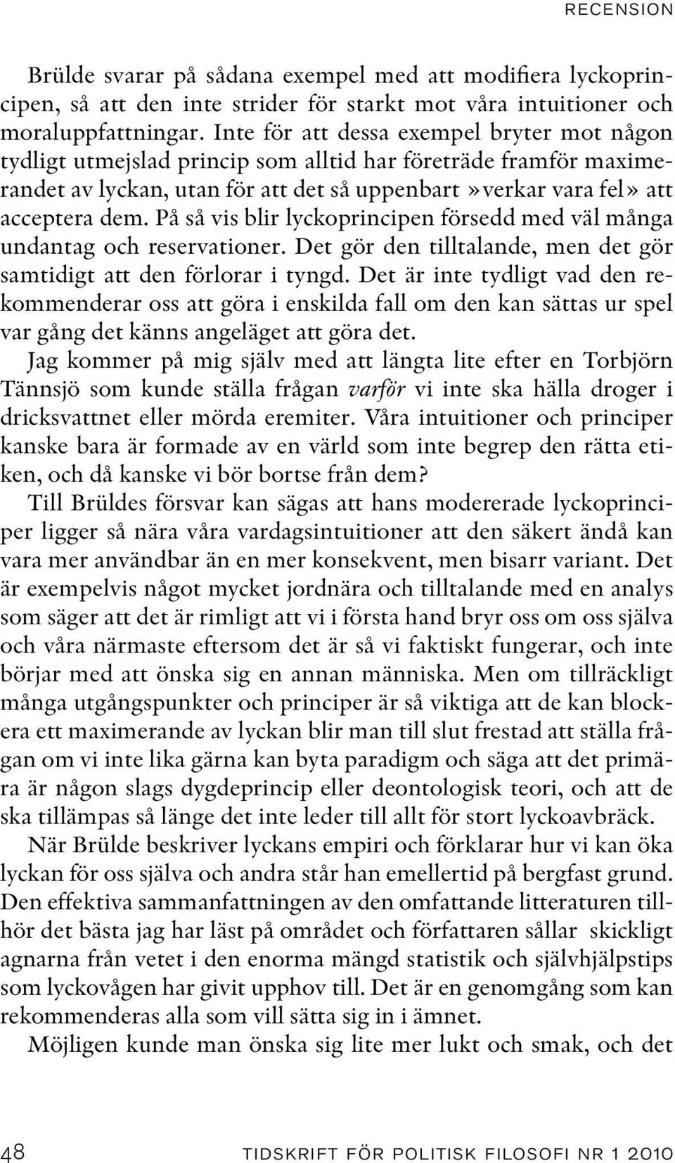 På så vis blir lyckoprincipen försedd med väl många undantag och reservationer. Det gör den tilltalande, men det gör samtidigt att den förlorar i tyngd.
