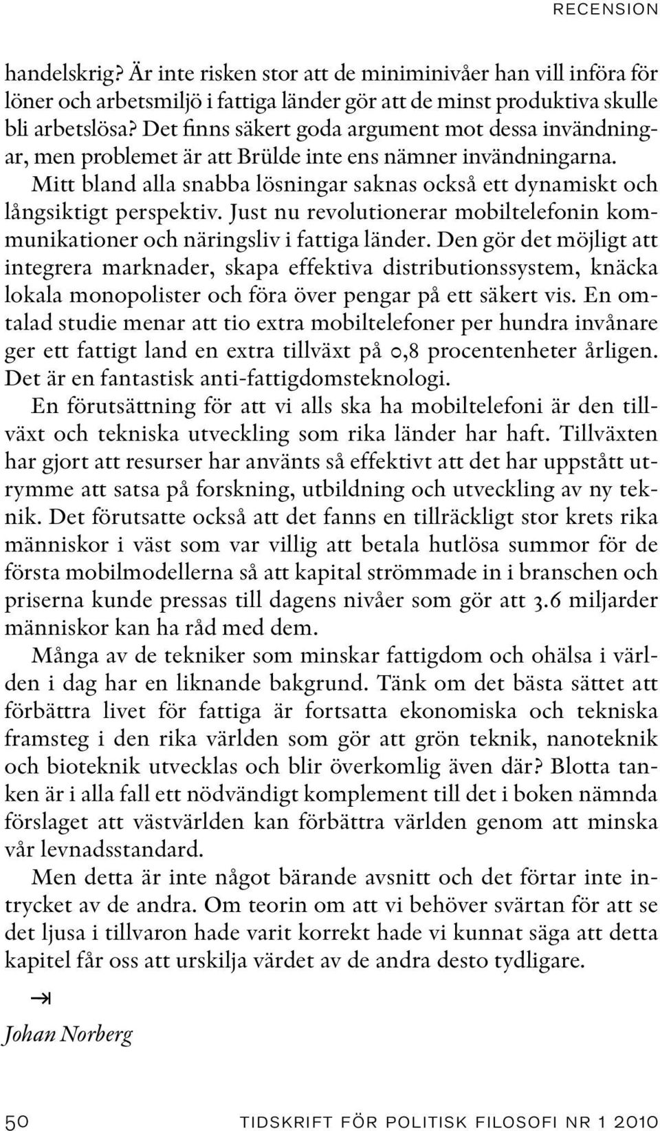 Mitt bland alla snabba lösningar saknas också ett dynamiskt och långsiktigt perspektiv. Just nu revolutionerar mobiltelefonin kommunikationer och näringsliv i fattiga länder.