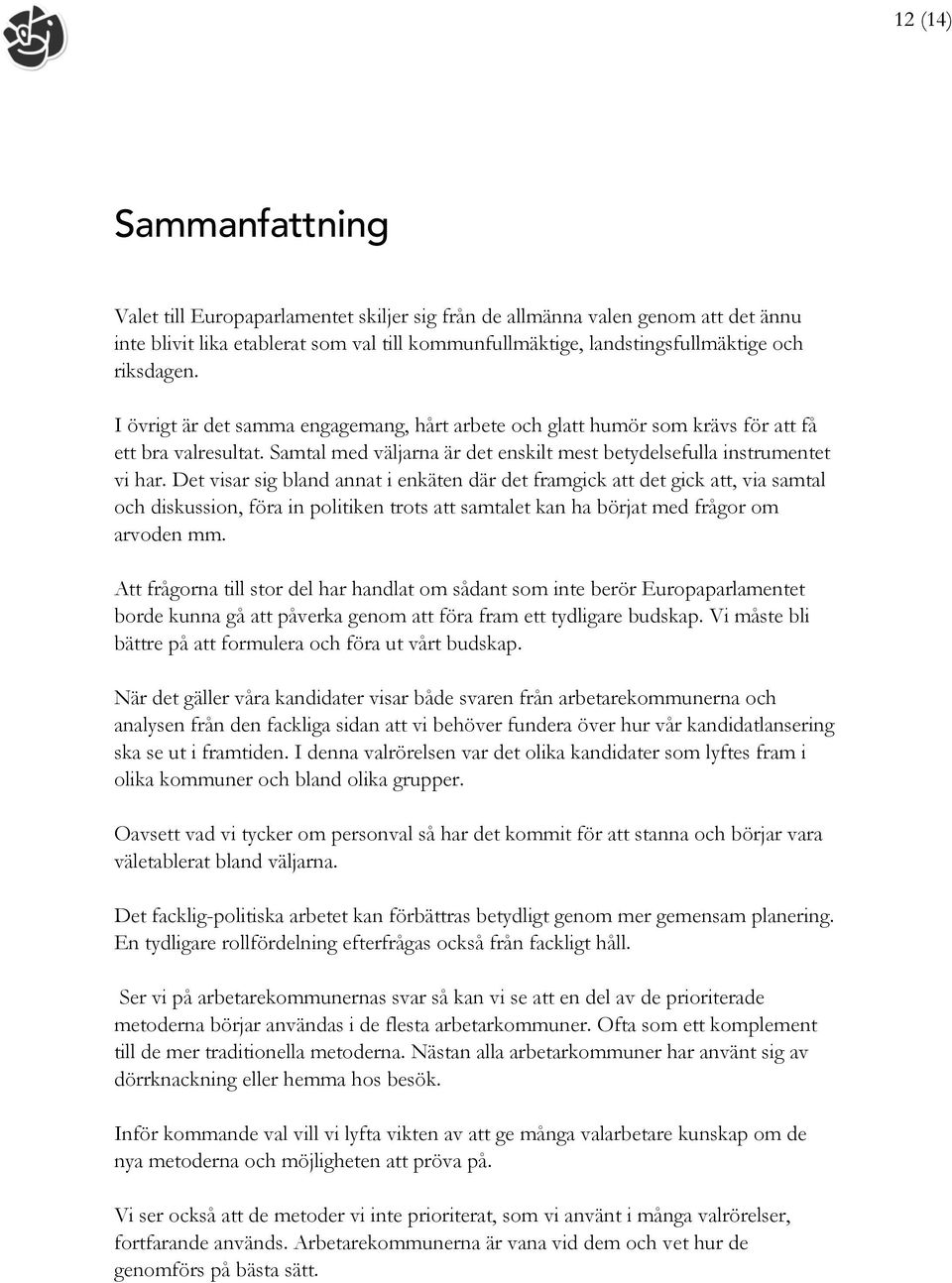 Det visar sig bland annat i enkäten där det framgick att det gick att, via samtal och diskussion, föra in politiken trots att samtalet kan ha börjat med frågor om arvoden mm.