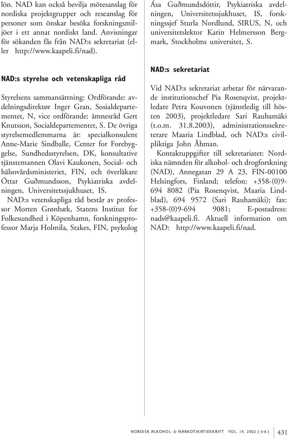 NAD:s styrelse och vetenskapliga råd Styrelsens sammansättning: Ordförande: avdelningsdirektør Inger Gran, Sosialdepartementet, N, vice ordförande: ämnesråd Gert Knutsson, Socialdepartementet, S.