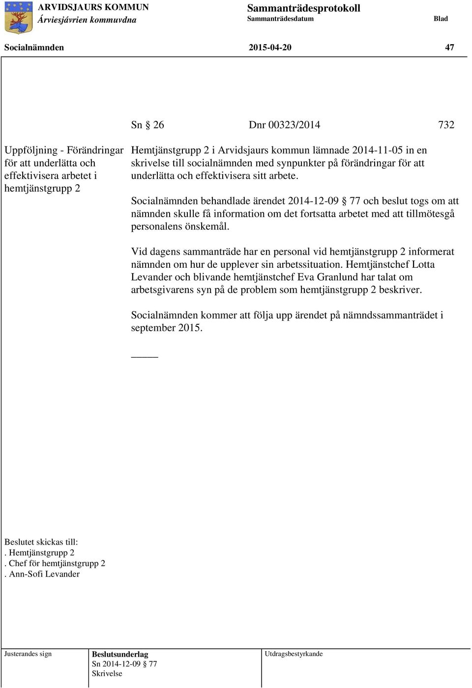 Socialnämnden behandlade ärendet 2014-12-09 77 och beslut togs om att nämnden skulle få information om det fortsatta arbetet med att tillmötesgå personalens önskemål.