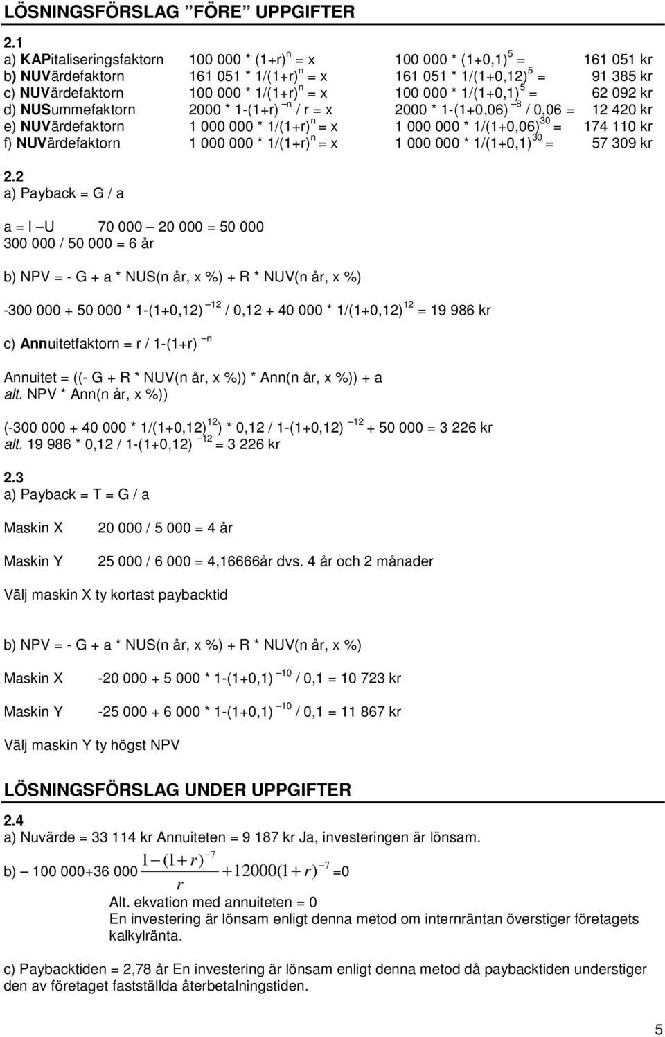 * 1/(1+0,1) 5 = 62 092 k d) NUSummefakton 2000 * 1-(1+) n / = x 2000 * 1-(1+0,06) 8 / 0,06 = 12 420 k e) NUVädefakton 1 000 000 * 1/(1+) n = x 1 000 000 * 1/(1+0,06) 30 = 174 110 k f) NUVädefakton 1