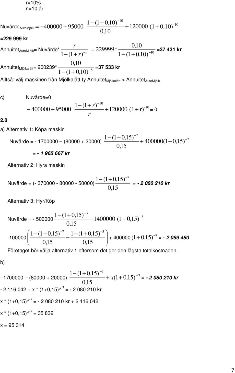 8 a) Altenativ 1: Köpa maskin Nuväde = - 1700000 (80000 + 20000) + 400000 = - 1 965 667 k Altenativ 2: Hya maskin 1 Nuväde = (- 370000-80000 - 50000) = - 2 080 210 k Altenativ 3: Hy/Köp 3 Nuväde = -