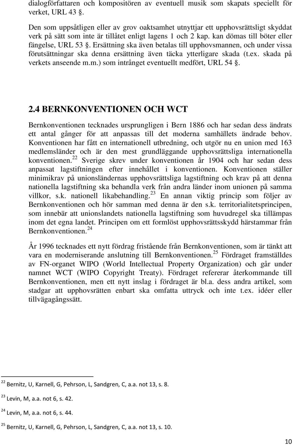 Ersättning ska även betalas till upphovsmannen, och under vissa förutsättningar ska denna ersättning även täcka ytterligare skada (t.ex. skada på verkets anseende m.m.) som intrånget eventuellt medfört, URL 54.