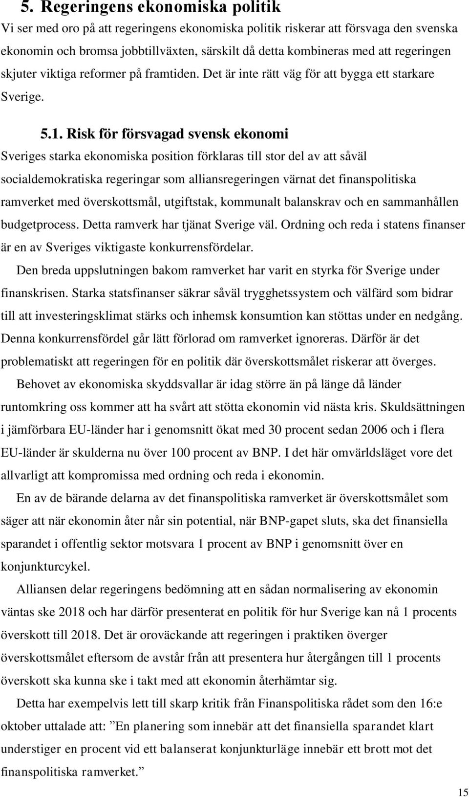 Risk för försvagad svensk ekonomi Sveriges starka ekonomiska position förklaras till stor del av att såväl socialdemokratiska regeringar som alliansregeringen värnat det finanspolitiska ramverket med