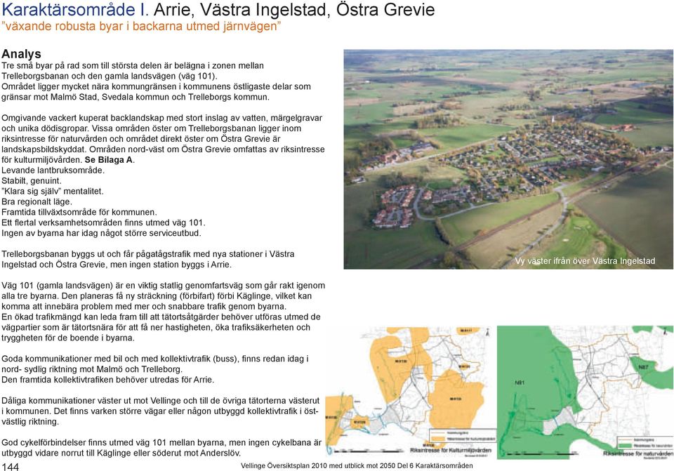 landsvägen (väg 101). Området ligger mycket nära kommungränsen i kommunens östligaste delar som gränsar mot Malmö Stad, Svedala kommun och Trelleborgs kommun.