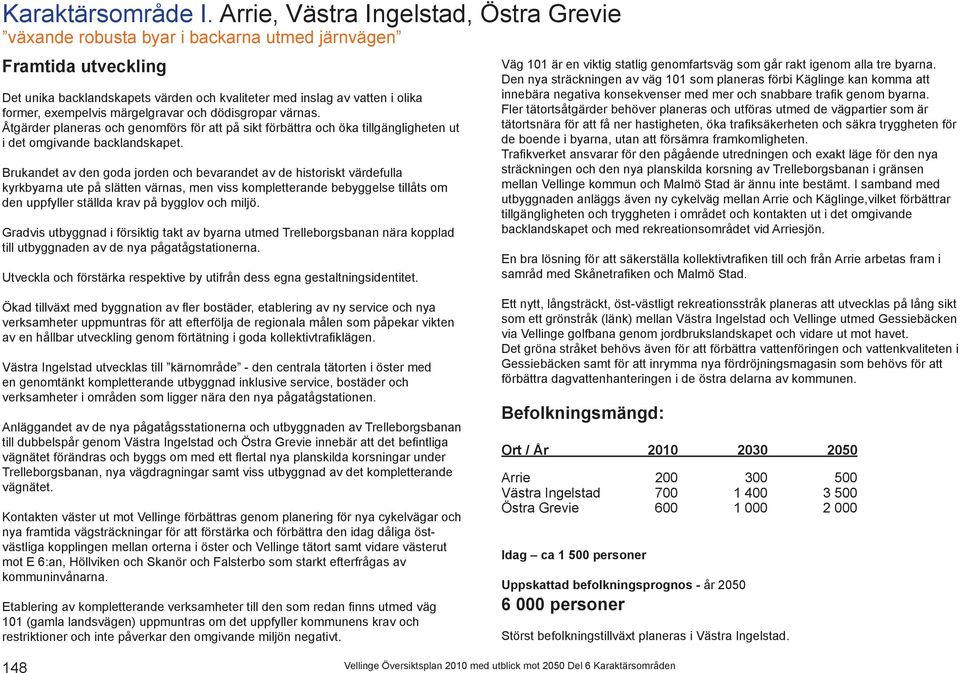 exempelvis märgelgravar och dödisgropar värnas. Åtgärder planeras och genomförs för att på sikt förbättra och öka tillgängligheten ut i det omgivande backlandskapet.